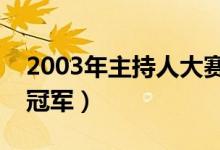 2003年主持人大賽冠軍得了多少分（誰得了冠軍）
