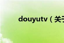 douyutv（關(guān)于douyutv的介紹）