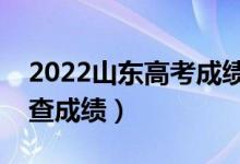 2022山東高考成績查詢截止時(shí)間（什么時(shí)候查成績）
