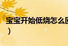 寶寶開始低燒怎么回事（寶寶發(fā)低燒怎么回事）