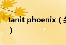 tanit phoenix（關(guān)于tanit phoenix的介紹）