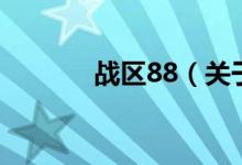 戰(zhàn)區(qū)88（關于戰(zhàn)區(qū)88的介紹）