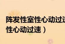 陣發(fā)性室性心動過速吃啥藥（什么是陣發(fā)性室性心動過速）