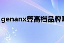 genanx算高檔品牌嗎（genanx是什么牌子）