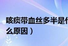咳痰帶血絲多半是什么情況（咳痰帶血絲是什么原因）