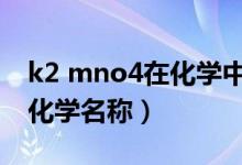 k2 mno4在化學(xué)中叫什么（k2mno4是什么化學(xué)名稱）