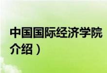 中國國際經(jīng)濟(jì)學(xué)院（關(guān)于中國國際經(jīng)濟(jì)學(xué)院的介紹）