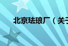 北京琺瑯廠（關(guān)于北京琺瑯廠的介紹）