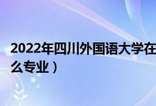 2022年四川外國語大學(xué)在山東招生計(jì)劃及招生人數(shù)（都招什么專業(yè)）