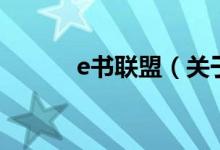 e書聯(lián)盟（關(guān)于e書聯(lián)盟的介紹）