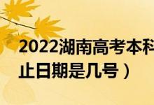 2022湖南高考本科志愿什么時(shí)候填（填報(bào)截止日期是幾號(hào)）