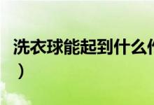 洗衣球能起到什么作用（洗衣球的作用是什么）