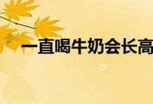 一直喝牛奶會(huì)長(zhǎng)高嗎（喝牛奶會(huì)長(zhǎng)高嗎）