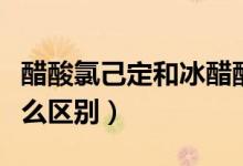 醋酸氯己定和冰醋酸區(qū)別（冰醋酸與醋酸有什么區(qū)別）