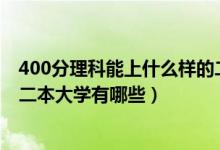 400分理科能上什么樣的二本大學(xué)（2022高考400分能上的二本大學(xué)有哪些）
