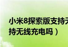 小米8探索版支持無線充電（小米8探索版支持無線充電嗎）