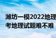 濰坊一模2022地理試題與答案（2022北京高考地理試題難不難）