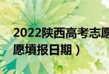 2022陜西高考志愿填報開始及結(jié)束時間（志愿填報日期）