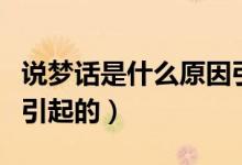 說夢話是什么原因引起的（說夢話是什么原因引起的）