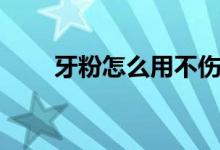 牙粉怎么用不傷牙齒（牙粉怎么用）