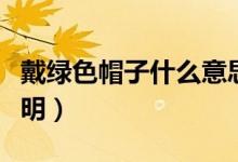 戴綠色帽子什么意思（戴綠色帽子表達(dá)意思說明）