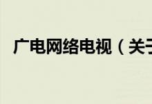 廣電網(wǎng)絡電視（關于廣電網(wǎng)絡電視的介紹）