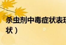 殺蟲劑中毒癥狀表現(xiàn)（殺蟲劑中毒會有什么癥狀）