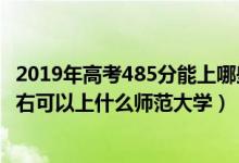 2019年高考485分能上哪些師范大學(xué)（2022年高考450分左右可以上什么師范大學(xué)）