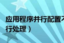 應(yīng)用程序并行配置不正確怎么處理（什么是并行處理）