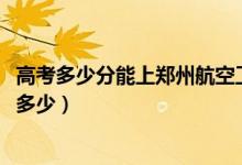 高考多少分能上鄭州航空工業(yè)管理學(xué)院（2021錄取分?jǐn)?shù)線是多少）