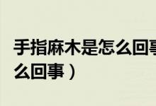 手指麻木是怎么回事怎樣鍛煉（手指麻木是怎么回事）