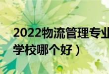 2022物流管理專業(yè)大學排名最新（高職?？茖W校哪個好）