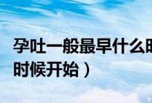 孕吐一般最早什么時(shí)候開始（孕吐一般從什么時(shí)候開始）