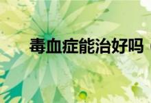 毒血癥能治好嗎（毒血癥能不能治愈）
