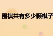 圍棋共有多少顆棋子（圍棋共有多少個(gè)棋子）