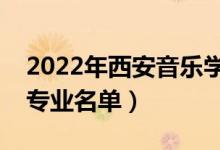 2022年西安音樂學(xué)院有哪些專業(yè)（國家特色專業(yè)名單）