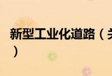 新型工業(yè)化道路（關(guān)于新型工業(yè)化道路的介紹）