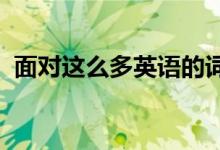 面對這么多英語的詞匯要如何有效的去記憶