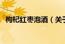 枸杞紅棗泡酒（關于枸杞紅棗泡酒的介紹）