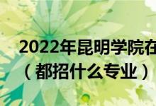 2022年昆明學院在江蘇招生計劃及招生人數（都招什么專業(yè)）