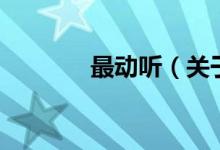 最動(dòng)聽（關(guān)于最動(dòng)聽的介紹）