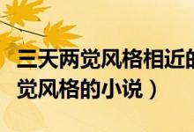 三天兩覺(jué)風(fēng)格相近的小說(shuō)（還有哪些像三天兩覺(jué)風(fēng)格的小說(shuō)）