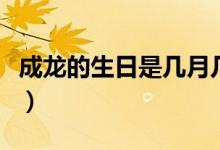 成龍的生日是幾月幾號（成龍的生日以及簡介）