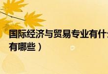 國際經(jīng)濟與貿易專業(yè)有什么課程（國際經(jīng)濟與貿易專業(yè)課程有哪些）