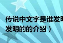 傳說中文字是誰發(fā)明的（關(guān)于傳說中文字是誰發(fā)明的的介紹）