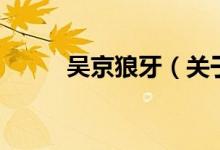 吳京狼牙（關(guān)于吳京狼牙的介紹）