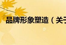 品牌形象塑造（關(guān)于品牌形象塑造的介紹）