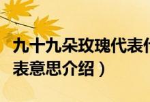 九十九朵玫瑰代表什么意思（九十九朵玫瑰代表意思介紹）