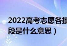 2022高考志愿各批次是什么意思（批次中各段是什么意思）