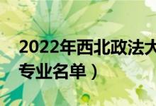 2022年西北政法大學(xué)有哪些專業(yè)（國(guó)家特色專業(yè)名單）